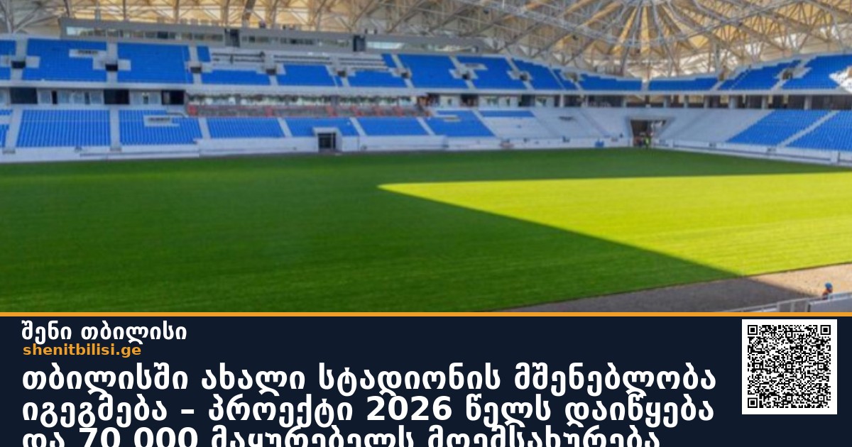 თბილისში ახალი სტადიონის მშენებლობა იგეგმება – პროექტი 2026 წელს დაიწყება და 70 000 მაყურებელს მოემსახურება