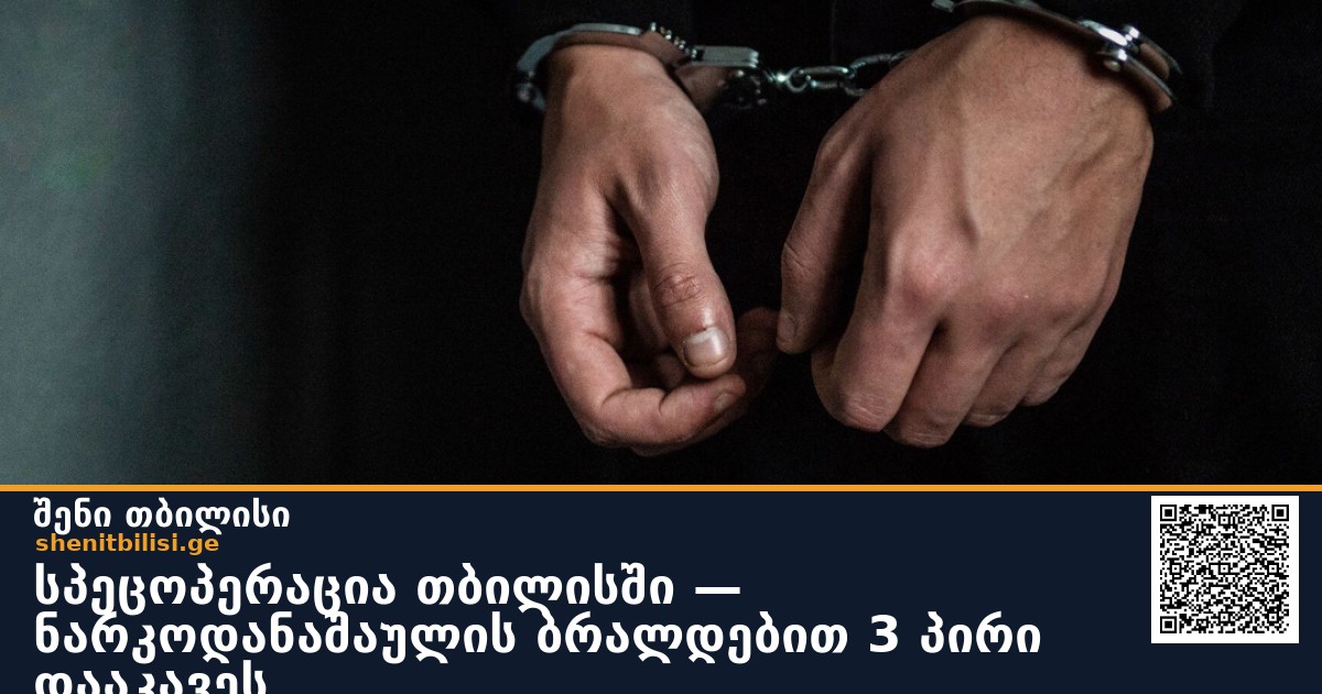 სპეცოპერაცია თბილისში — ნარკოდანაშაულის ბრალდებით 3 პირი დააკავეს