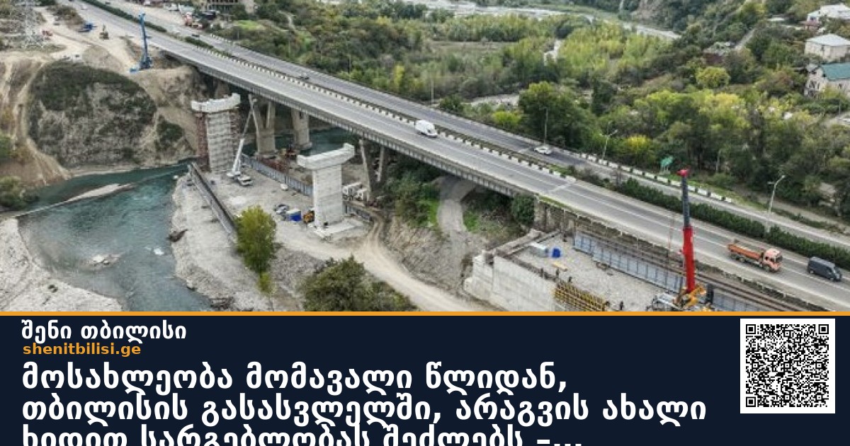 მოსახლეობა მომავალი წლიდან, თბილისის გასასვლელში, არაგვის ახალი ხიდით სარგებლობას შეძლებს – ინფრასტრუქტურის სამინისტრო