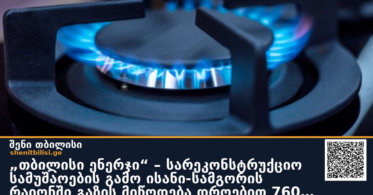 „თბილისი ენერჯი“ – სარეკონსტრუქციო სამუშაოების გამო ისანი-სამგორის რაიონში გაზის მიწოდება დროებით 7600 აბონენტს შეუწყდება