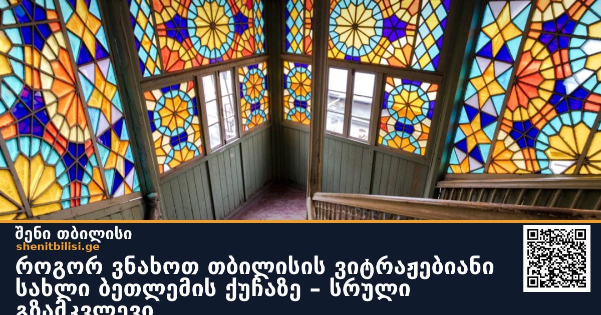 როგორ ვნახოთ თბილისის ვიტრაჟებიანი სახლი ბეთლემის ქუჩაზე – სრული გზამკვლევი